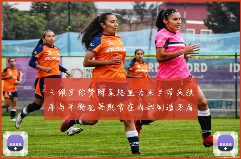 卡佩罗称赞阿莱格里为米兰带来秩序与平衡孔蒂则常在内部制造矛盾
