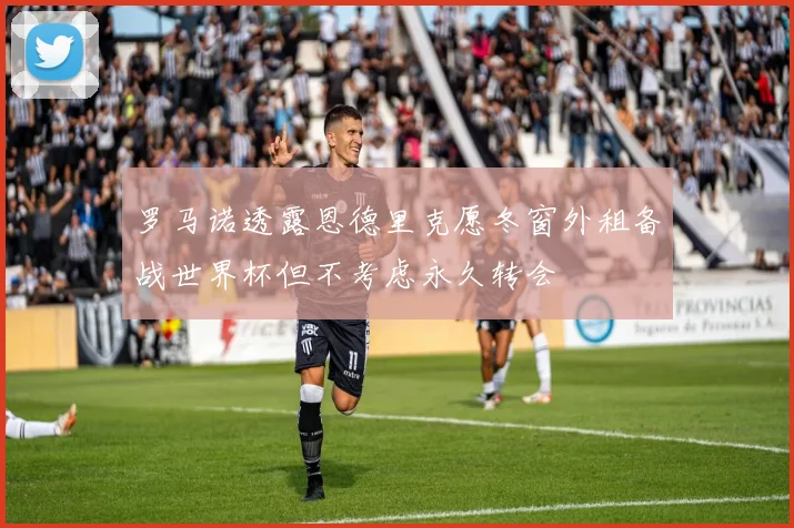 罗马诺透露恩德里克愿冬窗外租备战世界杯但不考虑永久转会