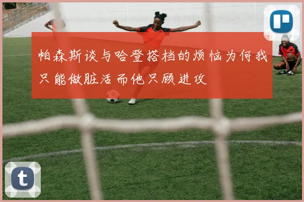 帕森斯谈与哈登搭档的烦恼为何我只能做脏活而他只顾进攻