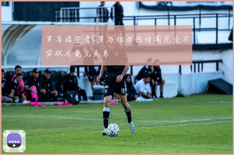 罗马诺澄清C罗与切尔西传闻完全不实双方毫无关系
