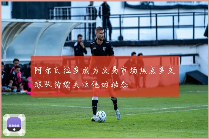 阿尔瓦拉多成为交易市场焦点多支球队持续关注他的动态