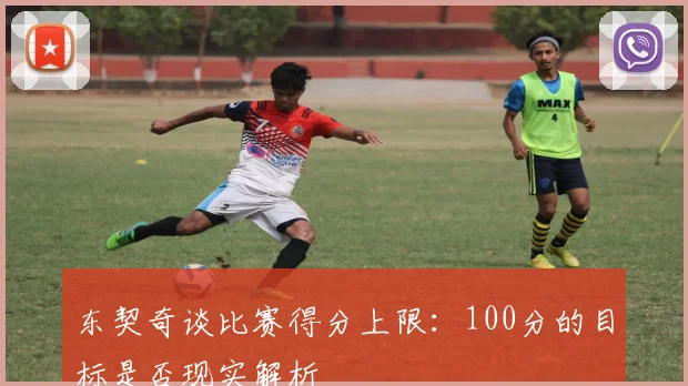 东契奇谈比赛得分上限：100分的目标是否现实解析