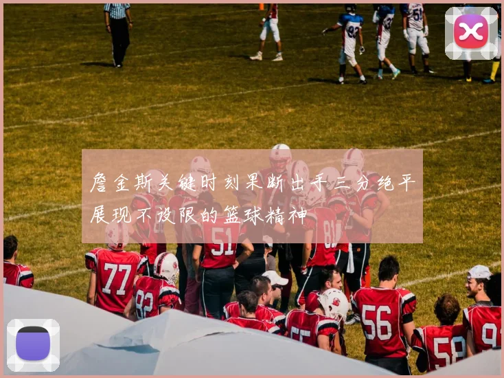 詹金斯关键时刻果断出手三分绝平展现不设限的篮球精神