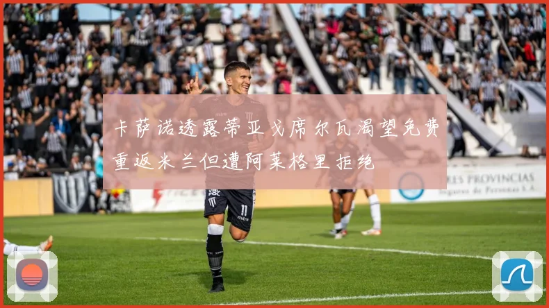 卡萨诺透露蒂亚戈席尔瓦渴望免费重返米兰但遭阿莱格里拒绝