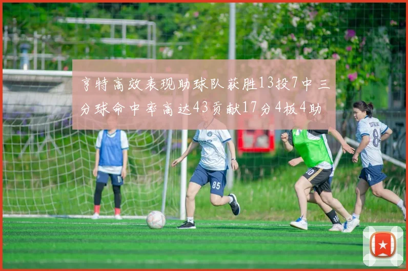 亨特高效表现助球队获胜13投7中三分球命中率高达43贡献17分4板4助