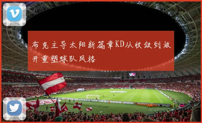 布克主导太阳新篇章KD从收敛到放开重塑球队风格