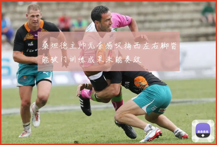 桑坦德主帅无奈感叹梅西左右脚皆能破门训练成果未能奏效